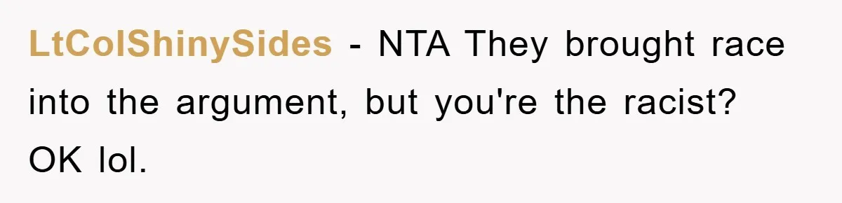 LtColShinySides − NTA They brought race into the argument, but you're the racist? OK lol.