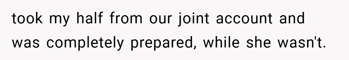 Husband Files For Divorce In Secret After Discovering Wife’s Affair, Leaves Her Completely Unprepared took my half from our joint account and was completely prepared, while she wasn't.