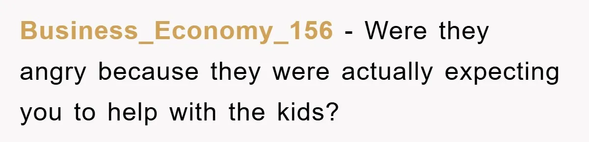Business_Economy_156 − Were they angry because they were actually expecting you to help with the kids?