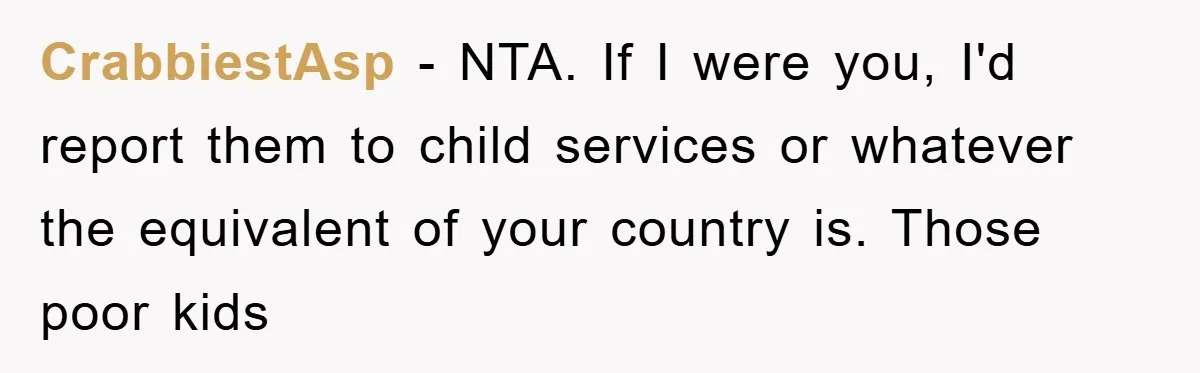 CrabbiestAsp − NTA. If I were you, I'd report them to child services or whatever the equivalent of your country is. Those poor kids