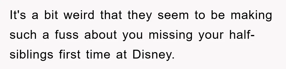 It's a bit weird that they seem to be making such a fuss about you missing your half-siblings first time at Disney.