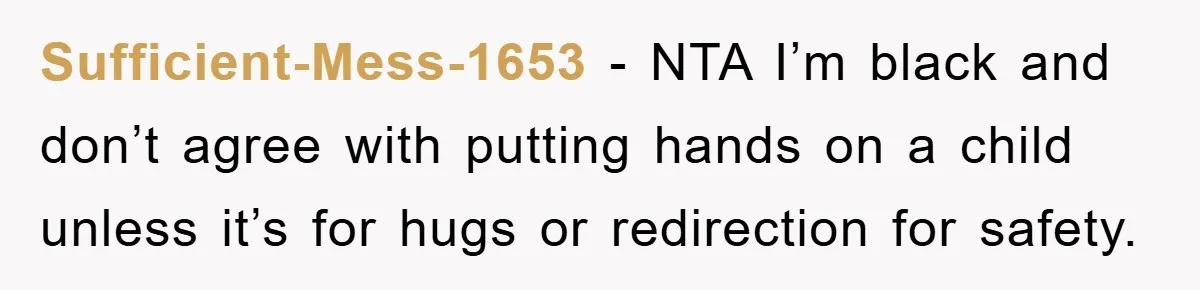 Sufficient-Mess-1653 − NTA I’m black and don’t agree with putting hands on a child unless it’s for hugs or redirection for safety.
