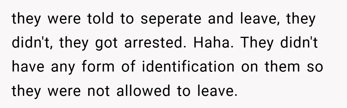 When His Parents Got Arrested at an Illegal Facebook Protest, He Remembered His Dad’s Words and Did Exactly That they were told to seperate and leave, they didn't, they got arrested. Haha. They didn't have any form of identification on them so they were not allowed to leave.