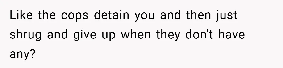 When His Parents Got Arrested at an Illegal Facebook Protest, He Remembered His Dad’s Words and Did Exactly That Like the cops detain you and then just shrug and give up when they don't have any?