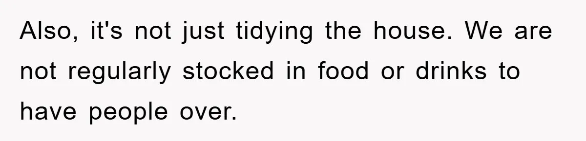 Husband’s Last-Minute Family Invite Backfires As Wife Snaps And Leaves, Forcing Him To Ironically Cancel Plans Also, it's not just tidying the house. We are not regularly stocked in food or drinks to have people over.