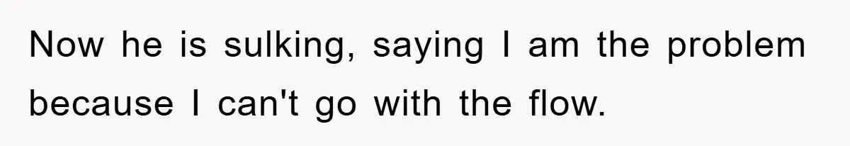 Husband’s Last-Minute Family Invite Backfires As Wife Snaps And Leaves, Forcing Him To Ironically Cancel Plans Now he is sulking, saying I am the problem because I can't go with the flow.
