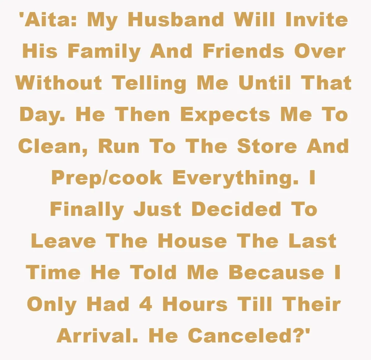 Husband’s Last-Minute Family Invite Backfires As Wife Snaps And Leaves, Forcing Him To Ironically Cancel Plans 'AITA: My husband will invite his family and friends over without telling me until that day. He then expects me to clean, run to the store and prep/cook everything. I...