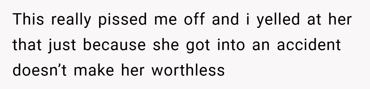 Man Yells At Friend Who Suggests He Cancel His Wedding After His Fiancée Becomes Disabled This really pissed me off and i yelled at her that just because she got into an accident doesn’t make her worthless
