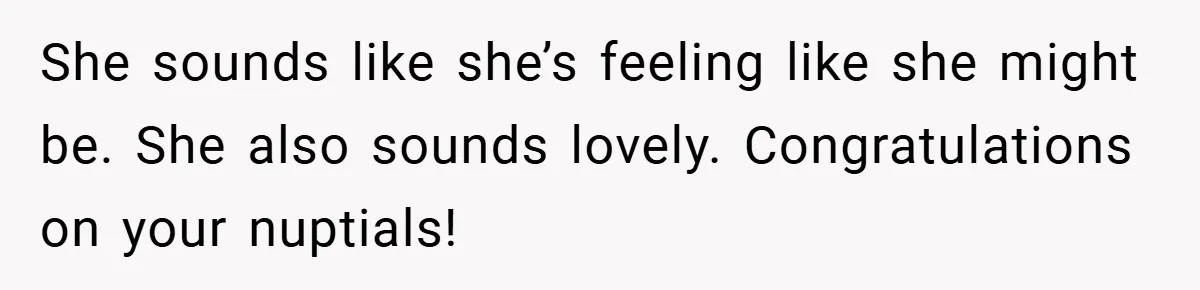 Man Yells At Friend Who Suggests He Cancel His Wedding After His Fiancée Becomes Disabled She sounds like she’s feeling like she might be. She also sounds lovely. Congratulations on your nuptials!
