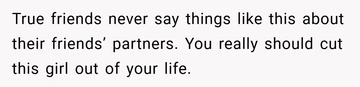Man Yells At Friend Who Suggests He Cancel His Wedding After His Fiancée Becomes Disabled True friends never say things like this about their friends’ partners. You really should cut this girl out of your life.