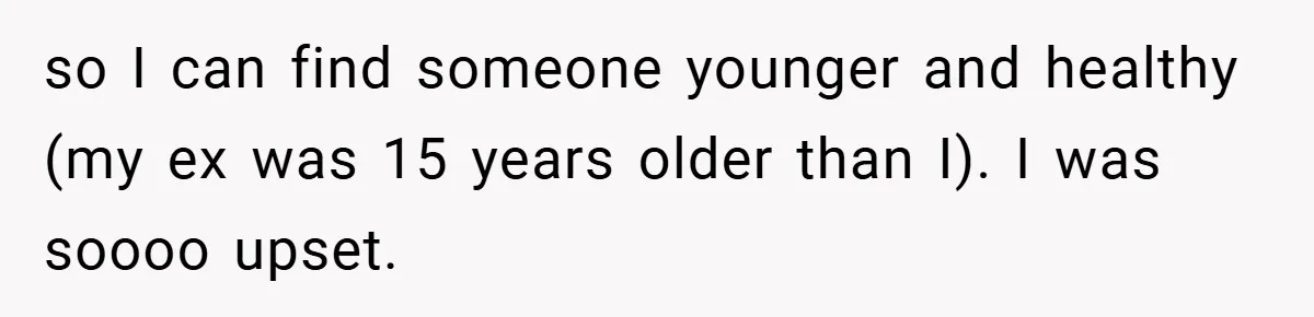 Man Yells At Friend Who Suggests He Cancel His Wedding After His Fiancée Becomes Disabled so I can find someone younger and healthy (my ex was 15 years older than I). I was soooo upset.