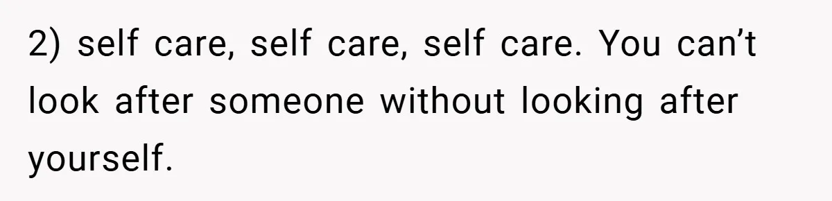 Man Yells At Friend Who Suggests He Cancel His Wedding After His Fiancée Becomes Disabled 2) self care, self care, self care. You can’t look after someone without looking after yourself.