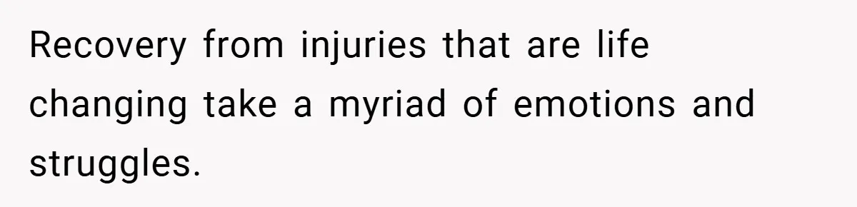 Man Yells At Friend Who Suggests He Cancel His Wedding After His Fiancée Becomes Disabled Recovery from injuries that are life changing take a myriad of emotions and struggles.