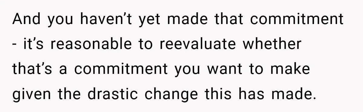 Man Yells At Friend Who Suggests He Cancel His Wedding After His Fiancée Becomes Disabled And you haven’t yet made that commitment - it’s reasonable to reevaluate whether that’s a commitment you want to make given the drastic change this has made.