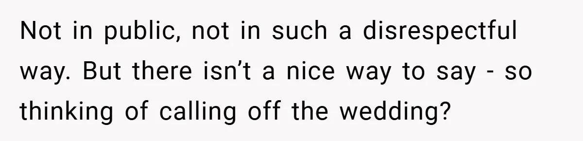 Man Yells At Friend Who Suggests He Cancel His Wedding After His Fiancée Becomes Disabled Not in public, not in such a disrespectful way. But there isn’t a nice way to say - so thinking of calling off the wedding?