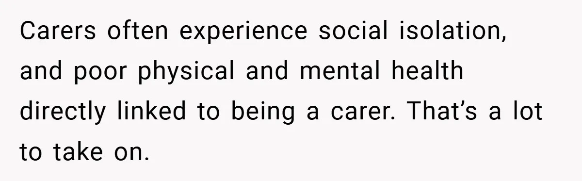Man Yells At Friend Who Suggests He Cancel His Wedding After His Fiancée Becomes Disabled Carers often experience social isolation, and poor physical and mental health directly linked to being a carer. That’s a lot to take on.