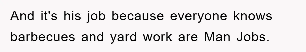 Husband’s Last-Minute Family Invite Backfires As Wife Snaps And Leaves, Forcing Him To Ironically Cancel Plans And it's his job because everyone knows barbecues and yard work are Man Jobs.