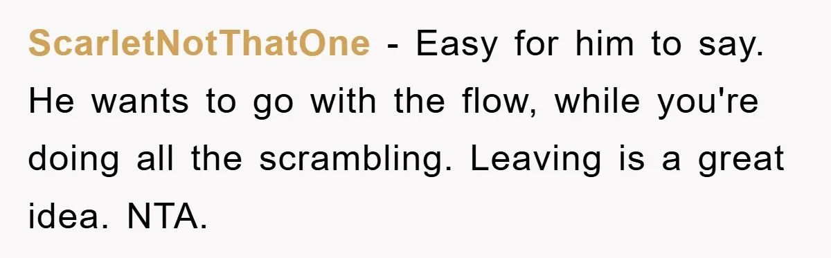 Husband’s Last-Minute Family Invite Backfires As Wife Snaps And Leaves, Forcing Him To Ironically Cancel Plans ScarletNotThatOne − Easy for him to say. He wants to go with the flow, while you're doing all the scrambling. Leaving is a great idea. NTA.