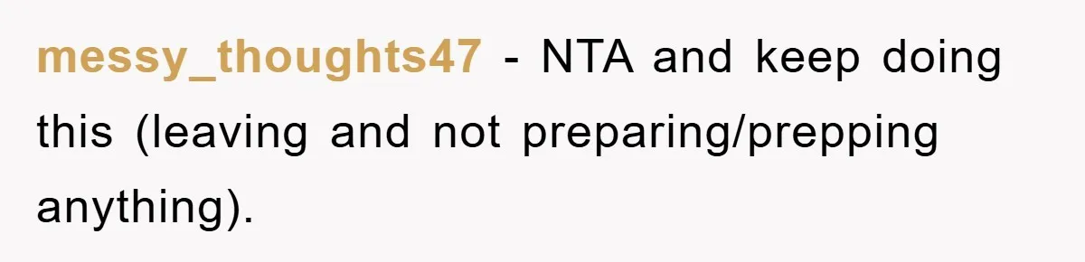 Husband’s Last-Minute Family Invite Backfires As Wife Snaps And Leaves, Forcing Him To Ironically Cancel Plans messy_thoughts47 − NTA and keep doing this (leaving and not preparing/prepping anything).