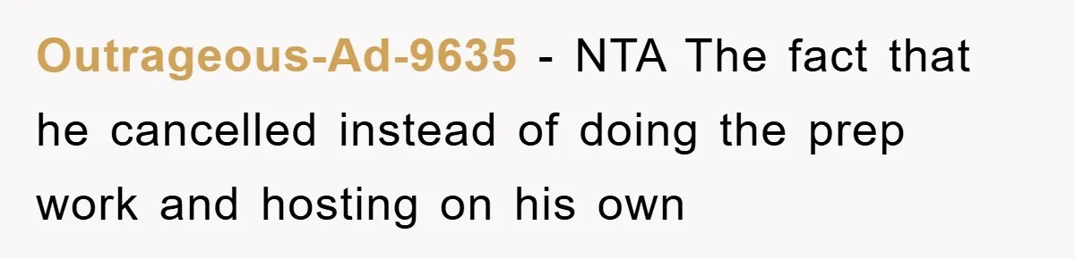 Husband’s Last-Minute Family Invite Backfires As Wife Snaps And Leaves, Forcing Him To Ironically Cancel Plans Outrageous-Ad-9635 − NTA The fact that he cancelled instead of doing the prep work and hosting on his own