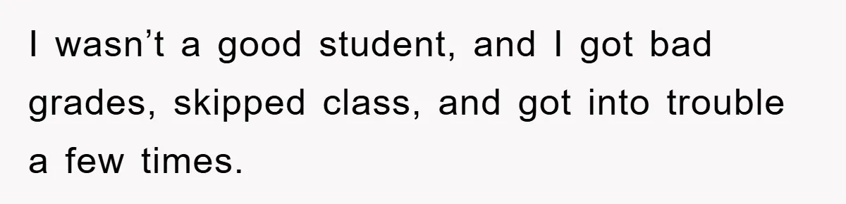 Man Tells His Parents He Married His Wife Because They Disowned Him, Dinner Turns Awkward Fast I wasn’t a good student, and I got bad grades, skipped class, and got into trouble a few times.
