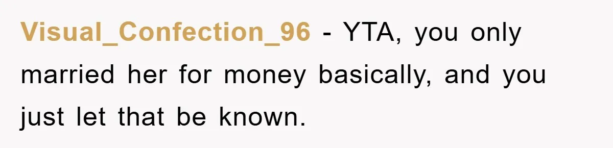 Man Tells His Parents He Married His Wife Because They Disowned Him, Dinner Turns Awkward Fast Visual_Confection_96 − YTA, you only married her for money basically, and you just let that be known.