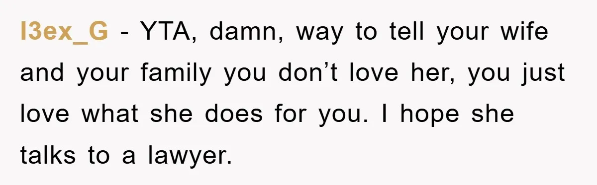 Man Tells His Parents He Married His Wife Because They Disowned Him, Dinner Turns Awkward Fast l3ex_G − YTA, damn, way to tell your wife and your family you don’t love her, you just love what she does for you. I hope she talks to a...