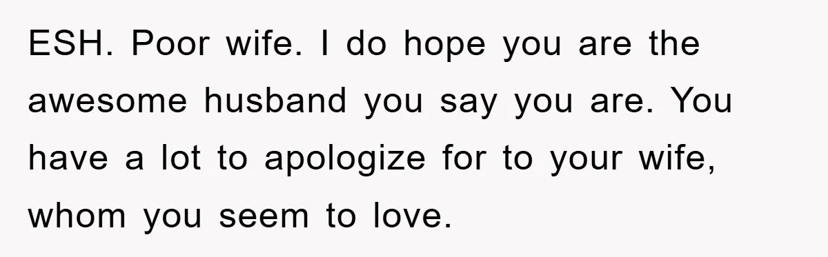 Man Tells His Parents He Married His Wife Because They Disowned Him, Dinner Turns Awkward Fast ESH. Poor wife. I do hope you are the awesome husband you say you are. You have a lot to apologize for to your wife, whom you seem to love.