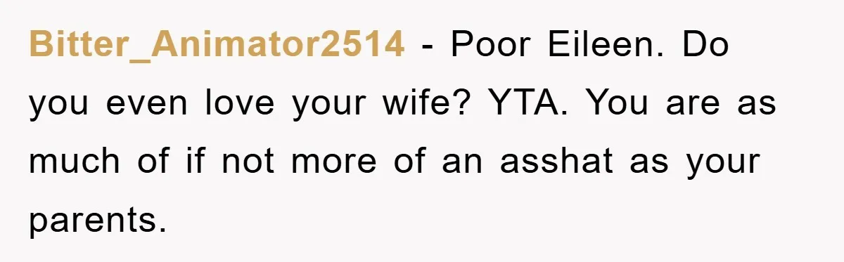 Man Tells His Parents He Married His Wife Because They Disowned Him, Dinner Turns Awkward Fast Bitter_Animator2514 − Poor Eileen. Do you even love your wife? YTA. You are as much of if not more of an asshat as your parents.