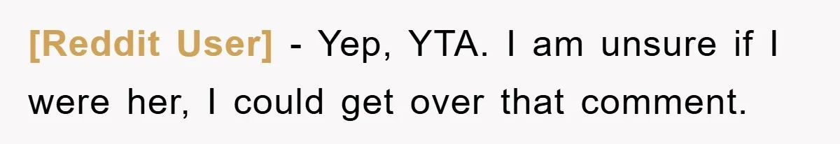 [Reddit User] − Yep, YTA. I am unsure if I were her, I could get over that comment.