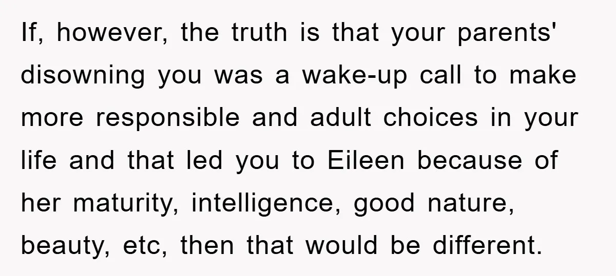 Man Tells His Parents He Married His Wife Because They Disowned Him, Dinner Turns Awkward Fast If, however, the truth is that your parents' disowning you was a wake-up call to make more responsible and adult choices in your life and that led you to Eileen...