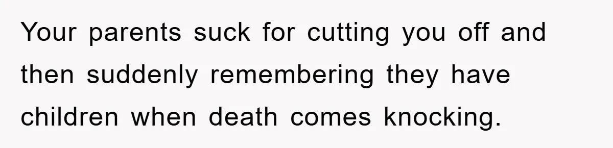 Man Tells His Parents He Married His Wife Because They Disowned Him, Dinner Turns Awkward Fast Your parents suck for cutting you off and then suddenly remembering they have children when death comes knocking.
