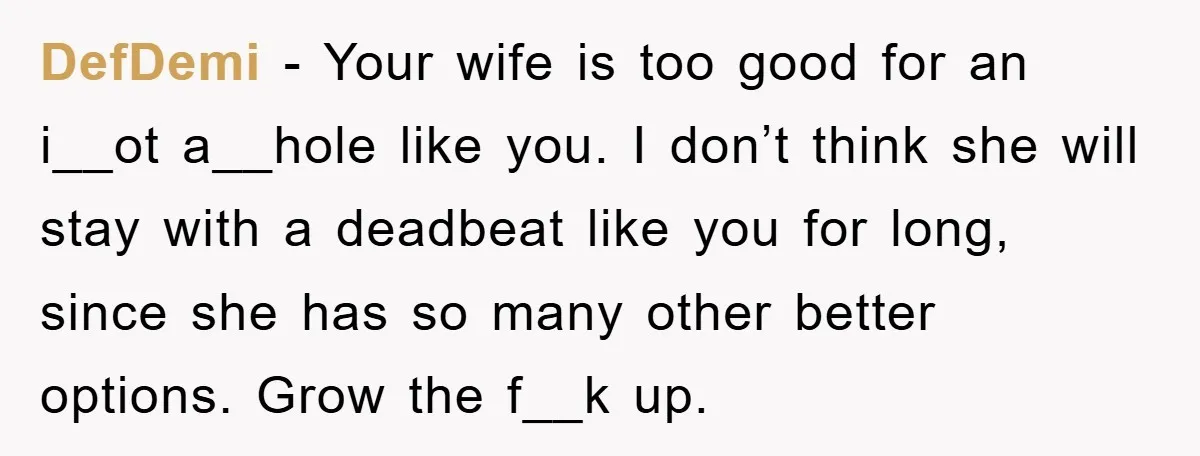 Man Tells His Parents He Married His Wife Because They Disowned Him, Dinner Turns Awkward Fast DefDemi − Your wife is too good for an i__ot a__hole like you. I don’t think she will stay with a deadbeat like you for long, since she has so...