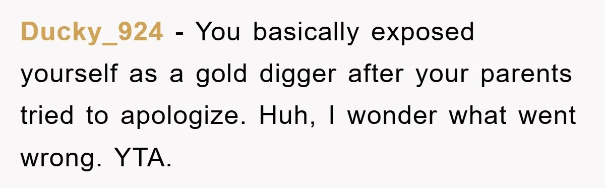 Man Tells His Parents He Married His Wife Because They Disowned Him, Dinner Turns Awkward Fast Ducky_924 − You basically exposed yourself as a gold digger after your parents tried to apologize. Huh, I wonder what went wrong. YTA.