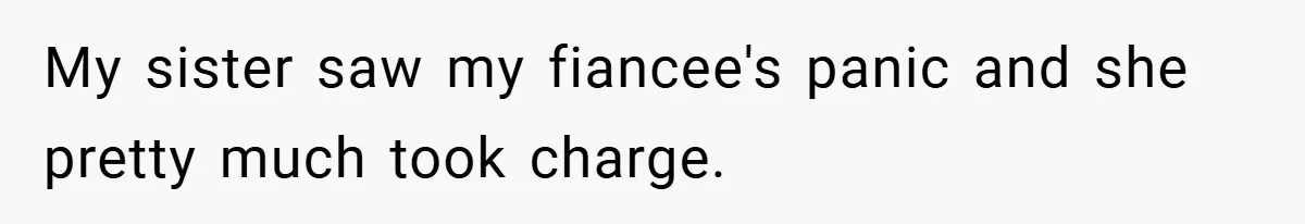 My sister saw my fiancee's panic and she pretty much took charge.