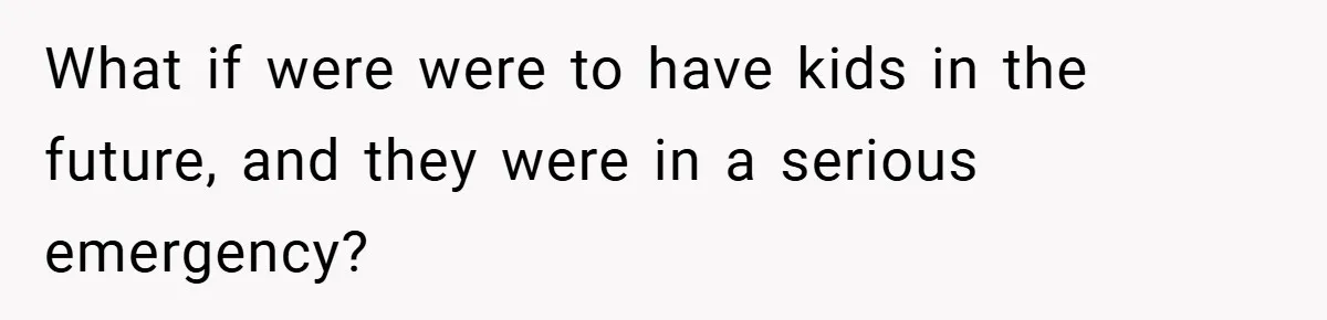 What if were were to have kids in the future, and they were in a serious emergency?