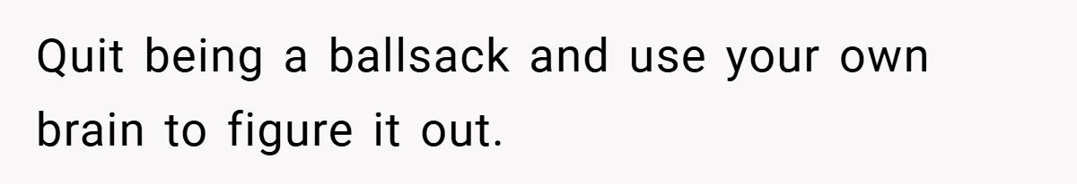 Quit being a ballsack and use your own brain to figure it out.