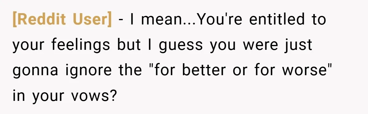 [Reddit User] − I mean...You're entitled to your feelings but I guess you were just gonna ignore the "for better or for worse" in your vows?