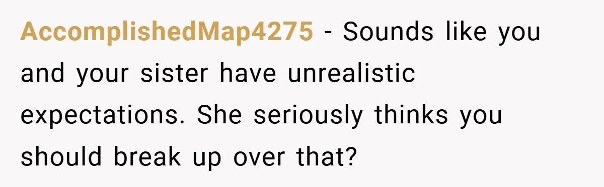 AccomplishedMap4275 − Sounds like you and your sister have unrealistic expectations. She seriously thinks you should break up over that?