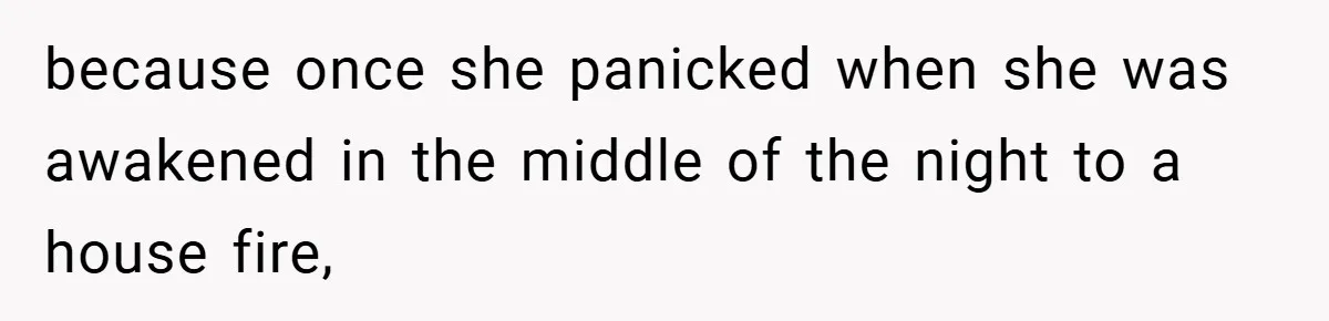 because once she panicked when she was awakened in the middle of the night to a house fire,