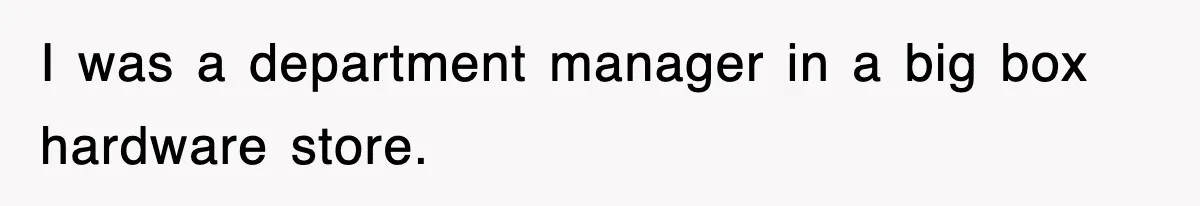 I was a department manager in a big box hardware store.