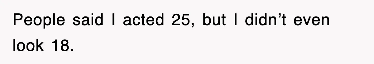 People said I acted 25, but I didn’t even look 18.