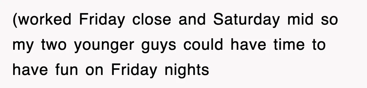 (worked Friday close and Saturday mid so my two younger guys could have time to have fun on Friday nights