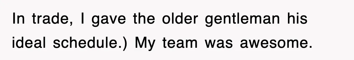 In trade, I gave the older gentleman his ideal schedule.) My team was awesome.
