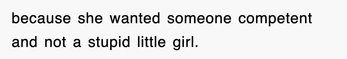 because she wanted someone competent and not a stupid little girl.