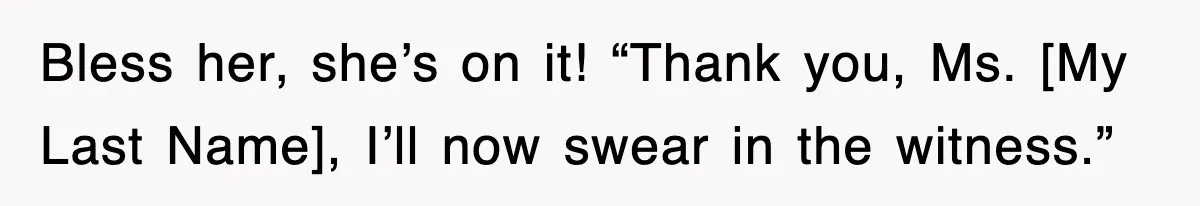 Bless her, she’s on it! “Thank you, Ms. [My Last Name], I’ll now swear in the witness.”