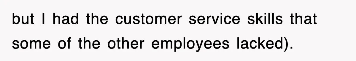but I had the customer service skills that some of the other employees lacked).