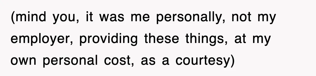 (mind you, it was me personally, not my employer, providing these things, at my own personal cost, as a courtesy)