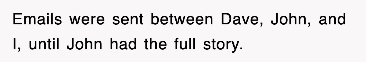 Emails were sent between Dave, John, and I, until John had the full story.