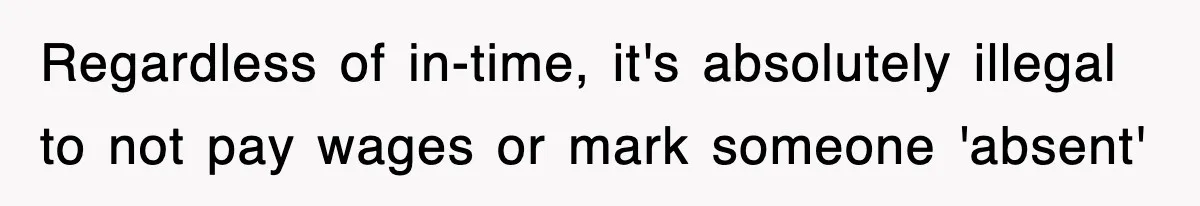 Regardless of in-time, it's absolutely illegal to not pay wages or mark someone 'absent'